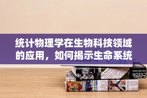 统计物理学在生物科技领域的应用，如何揭示生命系统的隐藏规律？