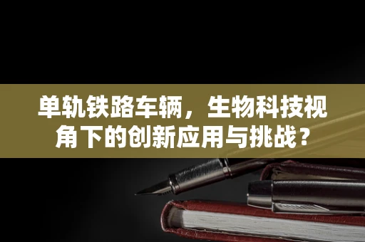 单轨铁路车辆，生物科技视角下的创新应用与挑战？