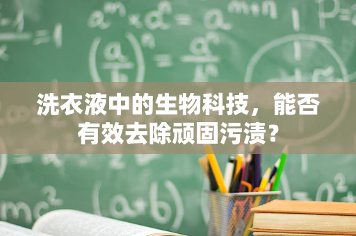 洗衣液中的生物科技，能否有效去除顽固污渍？
