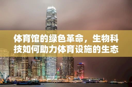 体育馆的绿色革命，生物科技如何助力体育设施的生态转型？