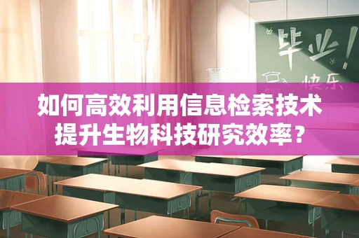 如何高效利用信息检索技术提升生物科技研究效率？