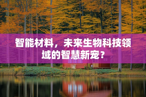 智能材料，未来生物科技领域的智慧新宠？
