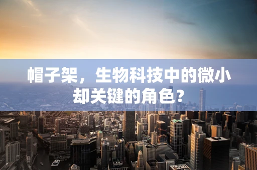 帽子架，生物科技中的微小却关键的角色？