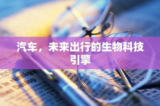 汽车，未来出行的生物科技引擎