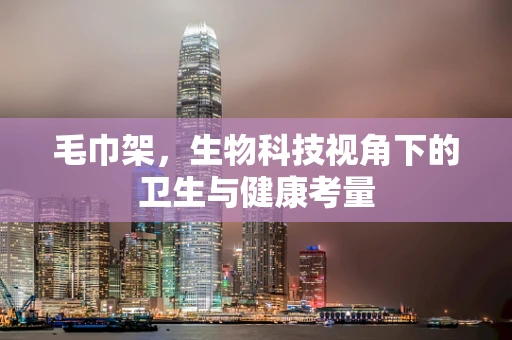 毛巾架，生物科技视角下的卫生与健康考量