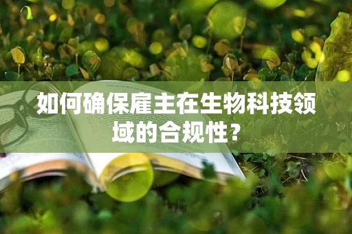 如何确保雇主在生物科技领域的合规性？