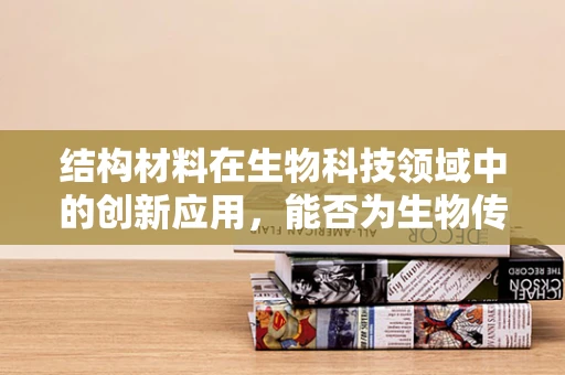 结构材料在生物科技领域中的创新应用，能否为生物传感器带来革命性突破？