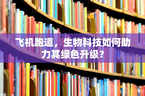 飞机跑道，生物科技如何助力其绿色升级？