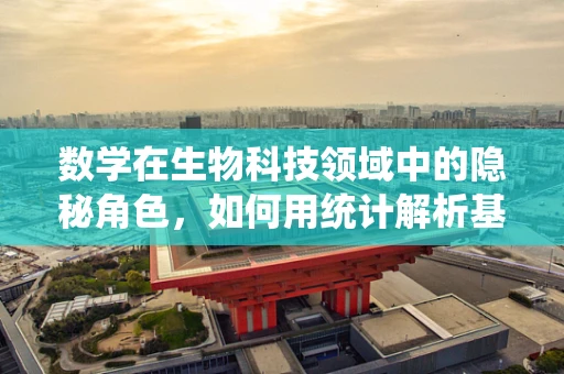 数学在生物科技领域中的隐秘角色，如何用统计解析基因序列？