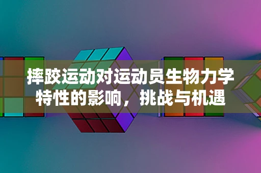 摔跤运动对运动员生物力学特性的影响，挑战与机遇