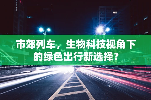 市郊列车，生物科技视角下的绿色出行新选择？