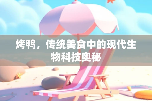 烤鸭，传统美食中的现代生物科技奥秘