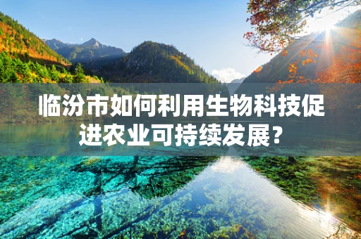 临汾市如何利用生物科技促进农业可持续发展？