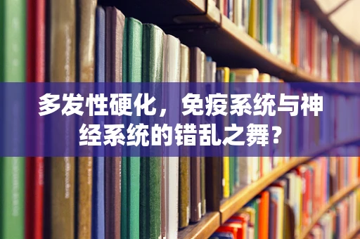 多发性硬化，免疫系统与神经系统的错乱之舞？