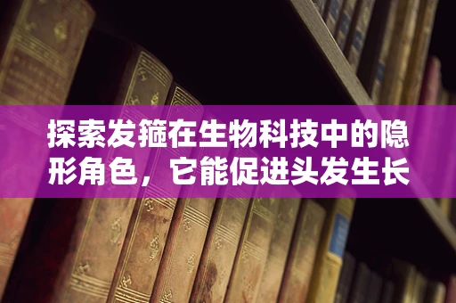 探索发箍在生物科技中的隐形角色，它能促进头发生长吗？