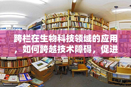 跨栏在生物科技领域的应用，如何跨越技术障碍，促进生物医药创新？