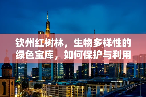 钦州红树林，生物多样性的绿色宝库，如何保护与利用？