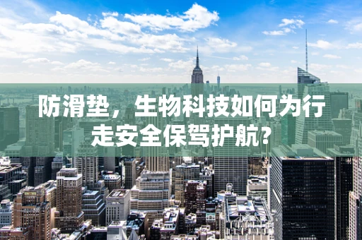 防滑垫，生物科技如何为行走安全保驾护航？