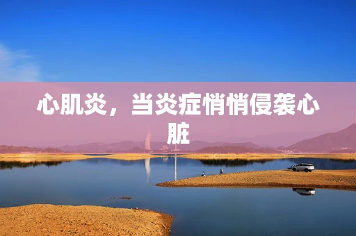 心肌炎，当炎症悄悄侵袭心脏