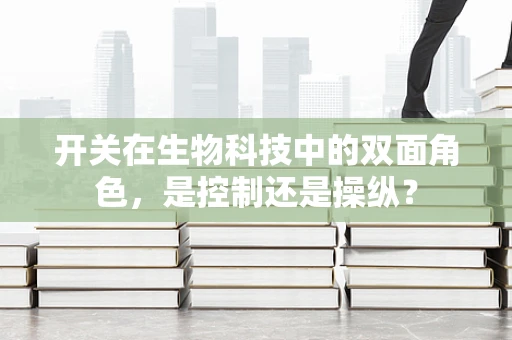 开关在生物科技中的双面角色，是控制还是操纵？