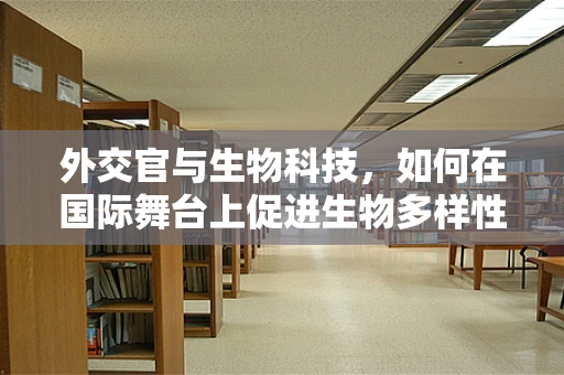 外交官与生物科技，如何在国际舞台上促进生物多样性保护？