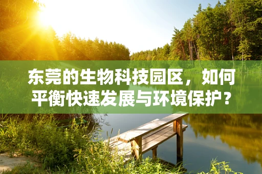 东莞的生物科技园区，如何平衡快速发展与环境保护？