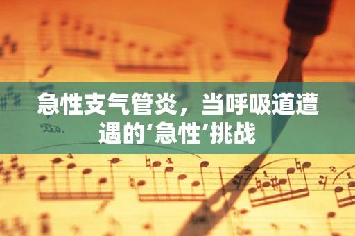 急性支气管炎，当呼吸道遭遇的‘急性’挑战