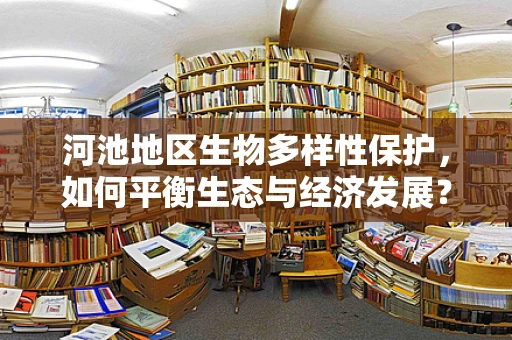 河池地区生物多样性保护，如何平衡生态与经济发展？
