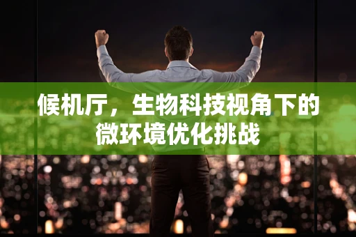 候机厅，生物科技视角下的微环境优化挑战