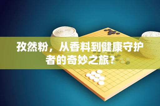 孜然粉，从香料到健康守护者的奇妙之旅？