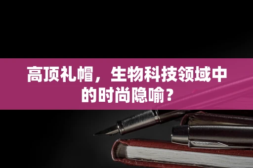 高顶礼帽，生物科技领域中的时尚隐喻？