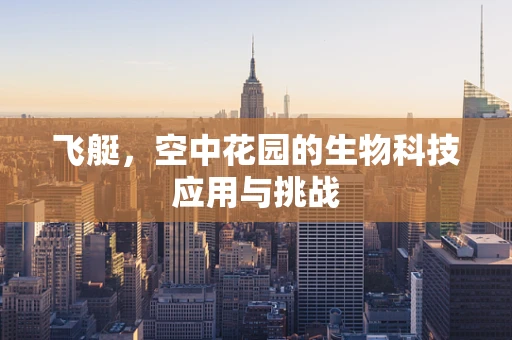 飞艇，空中花园的生物科技应用与挑战