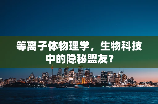 等离子体物理学，生物科技中的隐秘盟友？