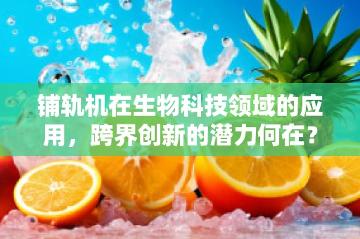 铺轨机在生物科技领域的应用，跨界创新的潜力何在？