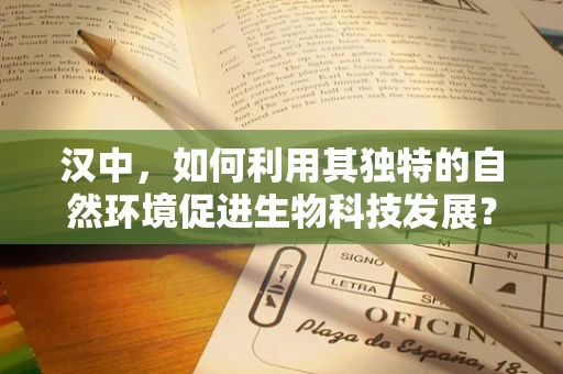 汉中，如何利用其独特的自然环境促进生物科技发展？