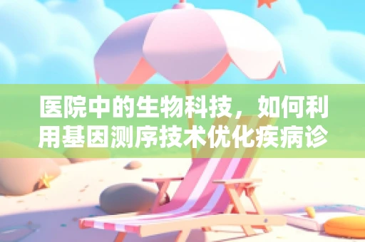 医院中的生物科技，如何利用基因测序技术优化疾病诊断？