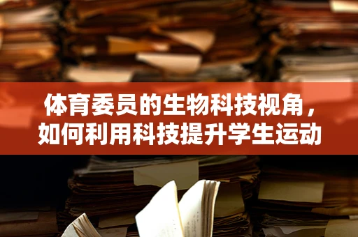 体育委员的生物科技视角，如何利用科技提升学生运动表现？