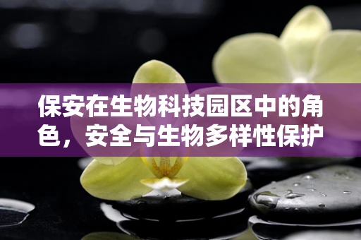 保安在生物科技园区中的角色，安全与生物多样性保护的双重守护者？