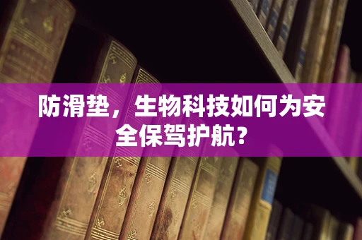 防滑垫，生物科技如何为安全保驾护航？