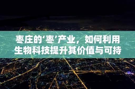 枣庄的‘枣’产业，如何利用生物科技提升其价值与可持续性？