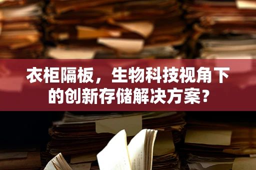 衣柜隔板，生物科技视角下的创新存储解决方案？