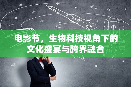 电影节，生物科技视角下的文化盛宴与跨界融合