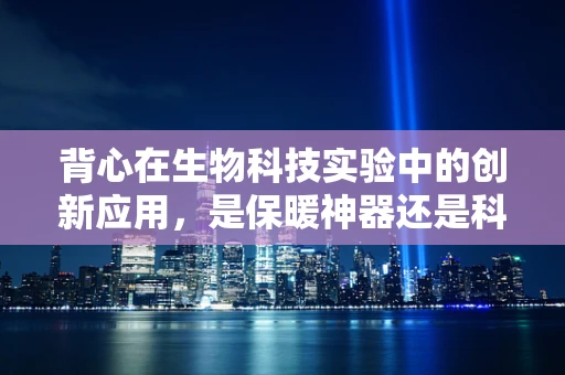 背心在生物科技实验中的创新应用，是保暖神器还是科研新宠？