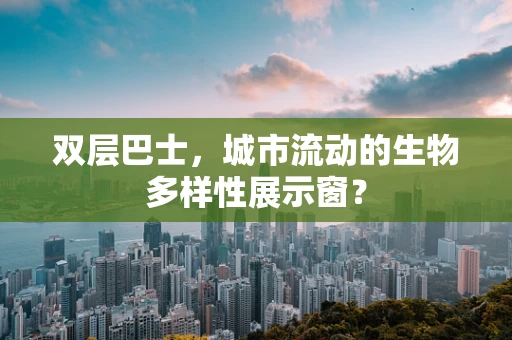 双层巴士，城市流动的生物多样性展示窗？