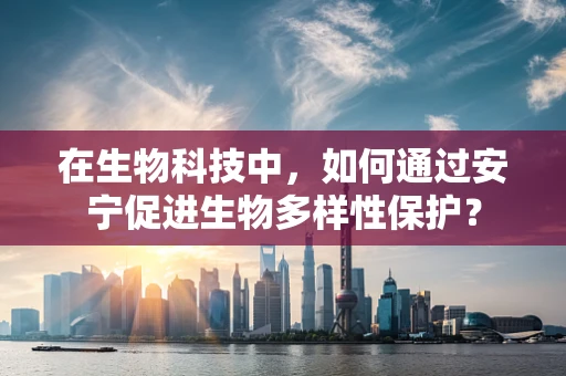 在生物科技中，如何通过安宁促进生物多样性保护？