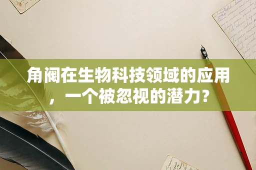角阀在生物科技领域的应用，一个被忽视的潜力？