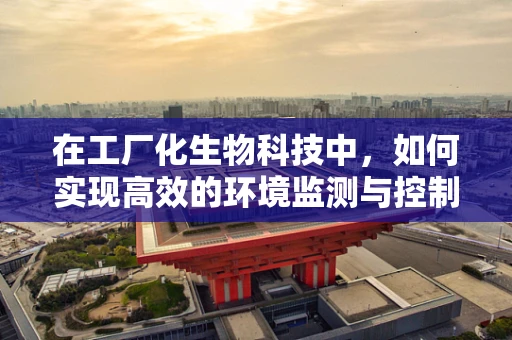 在工厂化生物科技中，如何实现高效的环境监测与控制？