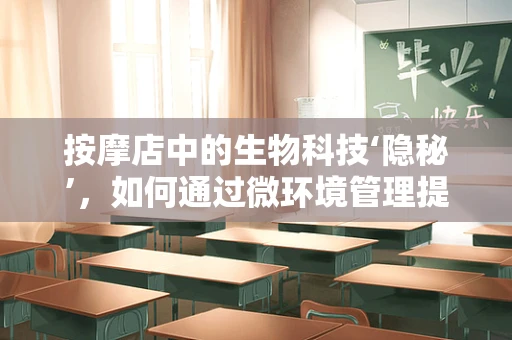 按摩店中的生物科技‘隐秘’，如何通过微环境管理提升顾客体验？