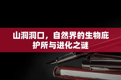 山洞洞口，自然界的生物庇护所与进化之谜