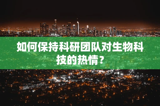 如何保持科研团队对生物科技的热情？